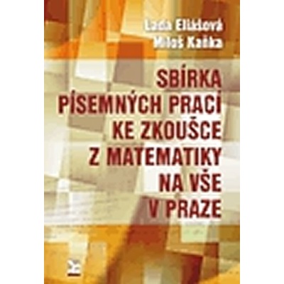 Sbírka písemných prací ke zkoušce z matematiky na VŠE v Praze - Lada Eliášová, Miloš Kaňka