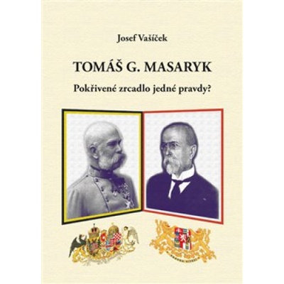 Tomáš G. Masaryk pokřivené zrcadlo jedné pravdy