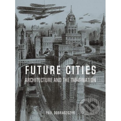 Future Cities - Architecture and the Imagination Dobraszczyk PaulPevná vazba
