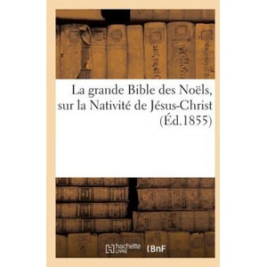 Grande Bible Des Noels, Sur La Nativite de Jesus-Christ (Ed. 1855) | Sans Auteur (ISBN: 9782013390248)