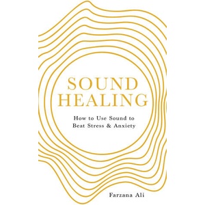 Sound Healing: How to Use Sound to Beat Stress and Anxiety | Ali, Farzana (2023)