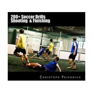 200+ Soccer Shooting & Finishing Drills: Soccer Football Practice Drills For Youth Coaching & Skills Training | Christoph Friedrich (ISBN: 9781517706241)