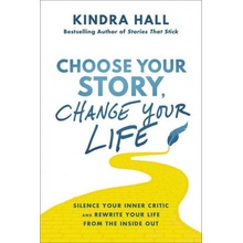 Choose Your Story, Change Your Life: Silence Your Inner Critic and Rewrite Your Life from the Inside Out