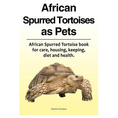 African Spurred Tortoises as Pets. African Spurred Tortoise Book for Care, Housing, Keeping, Diet and Health. Grimson Daniel