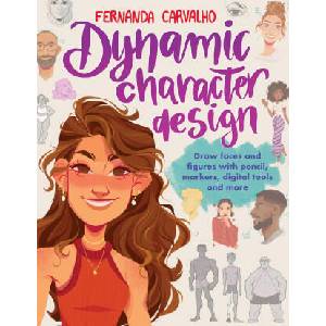 Dynamic Character Design: Draw Faces and Figures with Pencil, Markers, Digital Tools, and More (2024)