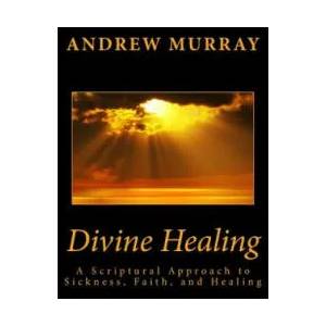 Divine Healing: A Scriptural Approach to Sickness, Faith, and Healing | Andrew Murray (ISBN: 9781492218944)