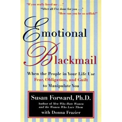 Emotional Blackmail S. Forward, D. Frazier When