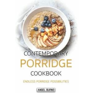 Contemporary Porridge Cookbook: Endless Porridge Possibilities | Angel Burns (2019)