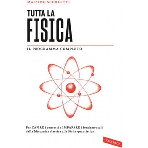 Tutta la fisica. Per capire i concetti e imparare i fondamentali dalla meccanica classica alla fisica quantistica | Massimo Scorletti (ISBN: 9788855052696)