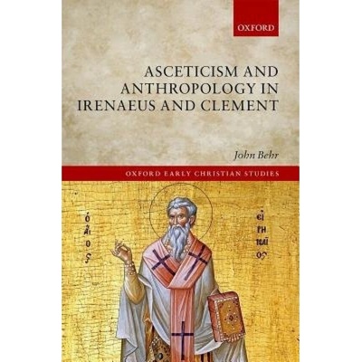 Asceticism and Anthropology in Irenaeus and Clement Oxford University Press