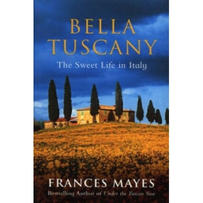 Bella Tuscany : The Sweet Life in Italy - Frances Mayes
