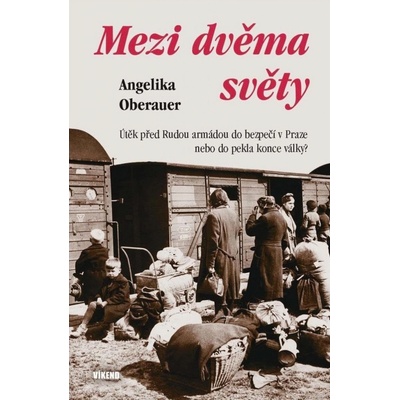 Mezi dvěma světy - Útěk před Rudou armádou do bezpečí v Praze nebo do pekla konce války? - Angelika Oberauer