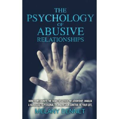 The Psychology of Abusive Relationships: How to Recognize the Signs of a Toxic Relationship, Unmask a Narcissistic Personality, and Regain Control of