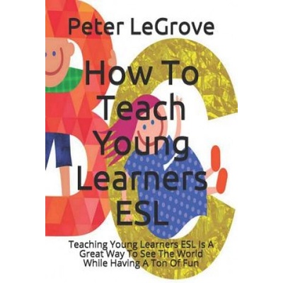 How To Teach Young Learners ESL: Teaching Young Learners ESL Is A Great Way To See The World While Having A Ton Of Fun