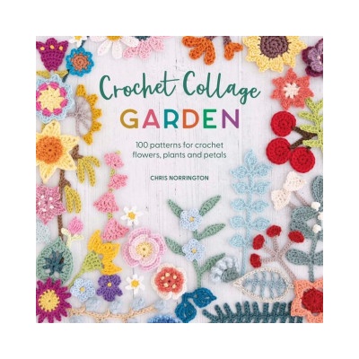 Crochet Collage Garden: 100 Patterns for Crochet Flowers, Plants and Petals Norrington Chris