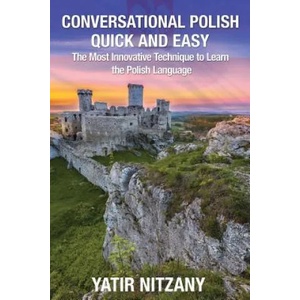 Conversational Polish Quick and Easy: The Most Innovative Technique to Learn the Polish Language for Beginners, Intermediate, and Advanced Speakers. | Yatir Nitzany, Matthew Abraham (ISBN: 9781530565146)