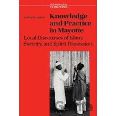 Knowledge and Practice in Mayotte : Local Discourses of Islam, Sorcery and Spirit Possession - Michael Lambek