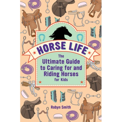 Horse Life: The Ultimate Guide to Caring for and Riding Horses for Kids | Robyn Smith