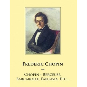 Chopin - Berceuse, Barcarolle, Fantasia, Etc. . . | Frederic Chopin, Samwise Publishing (ISBN: 9781500907174)