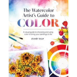 The Watercolor Artist's Guide to Color: A Visual Guide to Choosing and Using Color to Bring Your Paintings to Life | Richard (Author) Taylor (ISBN: 9781446313473)
