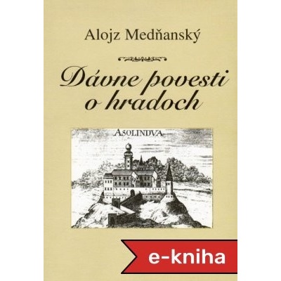 Dávne povesti o hradoch: V príťažlivom prostredí starovekých hradov, zámkov a kúrií sa odohrávajú pre čitateľa notoricky pútavé príbehy vo forme povestí - Alojz Medňanský – Hledejceny.cz
