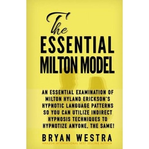 The Essential Milton Model: An Essential Examination Of Milton Hyland Erickson's Hypnotic Language Patterns So You Can Utilize Indirect Hypnosis T | Bryan Westra (ISBN: 9781511609777)