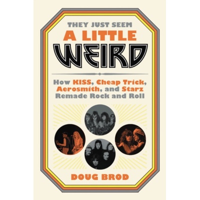 They Just Seem a Little Weird: How Kiss, Cheap Trick, Aerosmith, and Starz Remade Rock and Roll - (Brod Doug)