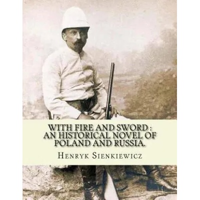 With fire and sword: an historical novel of Poland and Russia. : By: Henryk Sienkiewicz, translated from the polish By: Jeremiah Curtin. With | Henryk Sienkiewicz