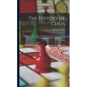 The History of Chess: From the Time of the Early Invention of the Game in India Till the Period of Its Establishment in Western and Central | Duncan Forbes (ISBN: 9781015748811)