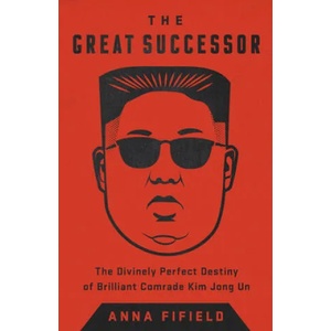 The Great Successor: The Divinely Perfect Destiny of Brilliant Comrade Kim Jong Un | Anna Fifield (ISBN: 9781541742499)