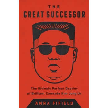 The Great Successor: The Divinely Perfect Destiny of Brilliant Comrade Kim Jong Un