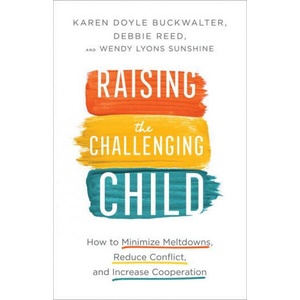 Raising the Challenging Child - How to Minimize Meltdowns, Reduce Conflict, and Increase Cooperation | Karen Doyle Buckwalter, Debbie Reed, Wendy Lyons Sunshine (ISBN: 9780800737566)