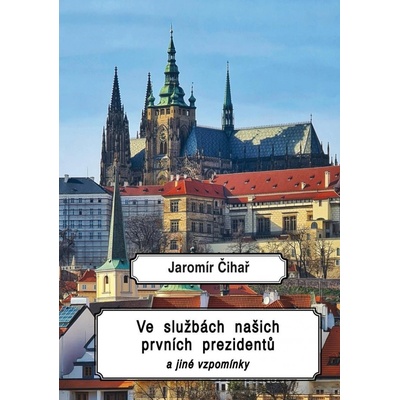 Ve službách našich prvních prezidentů a jiné vzpomínky - Jaromír Čihař