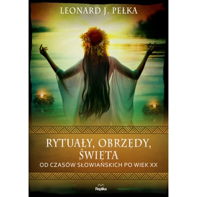 Rytuały, obrzędy, święta. Od czasów słowiańskich po wiek XX