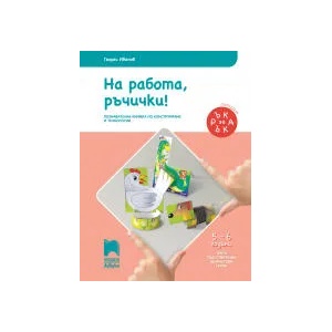 Ръка за ръка. На работа, ръчички! Познавателна книжка по конструиране и технологии за 5 - 6 г (0000)