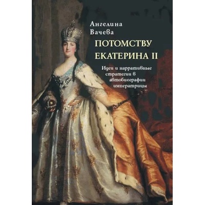 Потомству Екатерина II. Идеи и нарративные стратегии в автобиографии императрицы