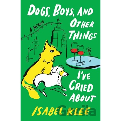 Dogs, Boys and Other Things I've Cried About - Isabel Klee