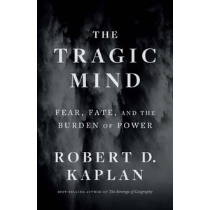 The Tragic Mind - Fear, Fate, and the Burden of Power | Robert D. Kaplan (2024)