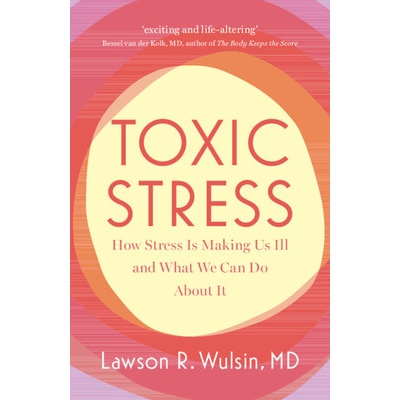 Toxic Stress How Stress Is Making Us Ill and What We Can Do about It - Wulsin Lawson R.