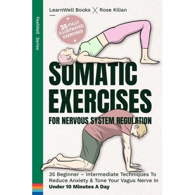 Somatic Exercises For Nervous System Regulation 35 Beginner - Intermediate Techniques To Reduce Anxiety & Tone Your Vagus Nerve In Under 10 Minutes A Books Learnwell