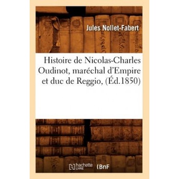 Histoire de Nicolas-Charles Oudinot, Marechal d'Empire Et Duc de Reggio, (Ed. 1850) | Jules Nollet-Fabert