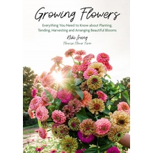 Growing Flowers: Everything You Need to Know about Planting, Tending, Harvesting and Arranging Beautiful Blooms Gardening Book for Beg Irving Niki