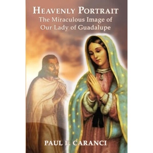 Heavenly Portrait: The Miraculous Image of Our Lady of Guadalupe | Paul F. Caranci (ISBN: 9781950339372)