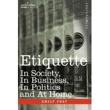 Etiquette: In Society, in Business, in Politics and at Home