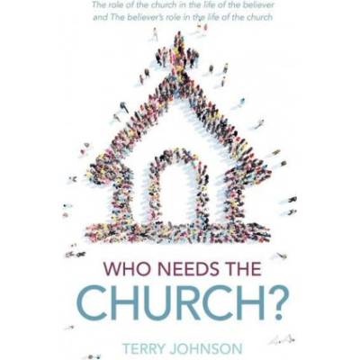 Who Needs the Church?: The Role of the Church in the Life of the Believer and the Believers Role in the Life of the Church