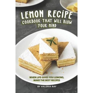 Lemon Recipe Cookbook That Will Blow Your Mind: When Life Gives You Lemons, Make the Best Recipes | Valeria Ray (ISBN: 9781081295394)