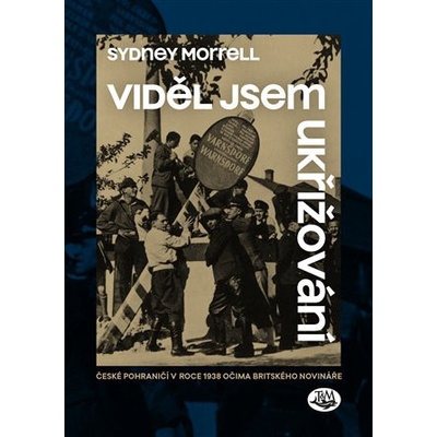 Viděl jsem ukřižování - České pohraničí v roce 1938 očima britského novináře - Sydney Morrell