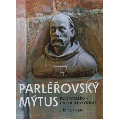 Parléřovský mýtus: Rod Parléřů - dílo a jeho ohlas - Jiří Kuthan
