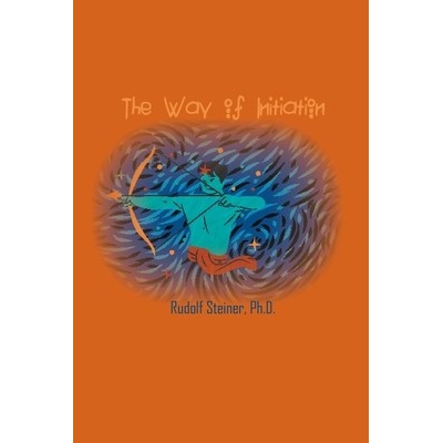 The Way of Initiation: How to Attain Knowledge of the Higher Worlds - Steiner Rudolf