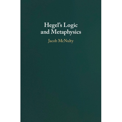 Hegel's Logic and Metaphysics (McNulty Jacob (University College London)))